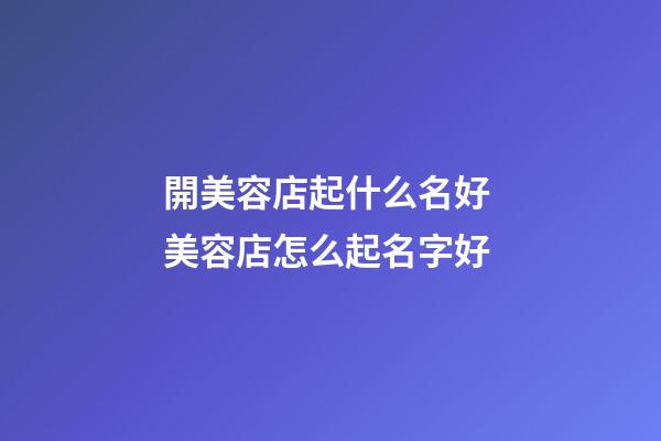 開美容店起什么名好 美容店怎么起名字好-第1張-店鋪起名-玄機派
